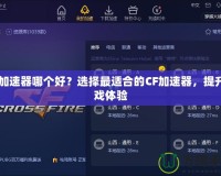 CF加速器哪個好？選擇最適合的CF加速器，提升游戲體驗