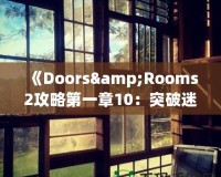 《Doors&Rooms2攻略第一章10：突破迷宮，探索無盡挑戰(zhàn)！》