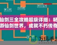 仙劍三全攻略超級(jí)詳細(xì)：暢游仙劍世界，成就不朽傳奇