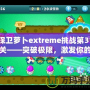 保衛(wèi)蘿卜extreme挑戰(zhàn)第31關(guān)——突破極限，激發(fā)你的游戲潛力！