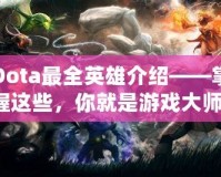 Dota最全英雄介紹——掌握這些，你就是游戲大師！