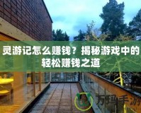 靈游記怎么賺錢？揭秘游戲中的輕松賺錢之道