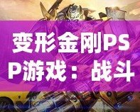 變形金剛PSP游戲：戰(zhàn)斗與冒險(xiǎn)的完美結(jié)合，激活你內(nèi)心的英雄