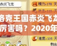 洛克王國(guó)赤炎飛龍厲害嗎？2020年全方位分析！