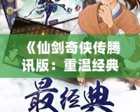 《仙劍奇?zhèn)b傳騰訊版：重溫經(jīng)典，探尋不朽的仙俠情緣》