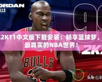 NBA2K11中文版下載安裝：暢享籃球夢，體驗最真實的NBA世界！