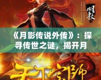 《月影傳說(shuō)外傳》：探尋傳世之謎，揭開月下奇緣的神秘面紗