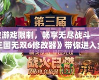 打破游戲限制，暢享無盡戰(zhàn)斗——《真三國無雙6修改器》帶你進入全新戰(zhàn)斗世界！