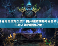 魔獸世界暗黑城怎么去？揭開暗黑城的神秘面紗，探索不為人知的冒險之地！