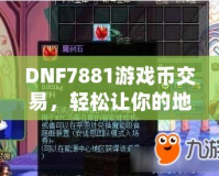 DNF7881游戲幣交易，輕松讓你的地下城之旅更暢快