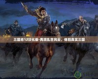 三國志12漢化版-再現(xiàn)亂世風云，體驗真實三國