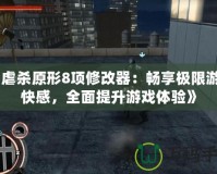 《虐殺原形8項修改器：暢享極限游戲快感，全面提升游戲體驗》