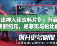 《出神入化資料片》：開啟游戲新紀元，暢享無與倫比的全新體驗！