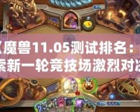 《魔獸11.05測試排名：探索新一輪競技場激烈對決，誰能登頂巔峰？》