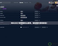 NBA2K21修改器怎么使用，輕松提升游戲體驗！