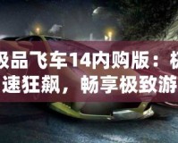 極品飛車14內(nèi)購(gòu)版：極速狂飆，暢享極致游戲體驗(yàn)