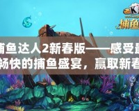 捕魚達人2新春版——感受最暢快的捕魚盛宴，贏取新春大禮