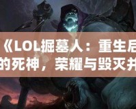 《LOL掘墓人：重生后的死神，榮耀與毀滅并存》