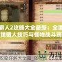 怪物獵人2攻略大全最新：全面解析最強(qiáng)獵人技巧與怪物戰(zhàn)斗策略