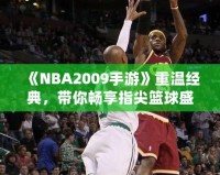 《NBA2009手游》重溫經(jīng)典，帶你暢享指尖籃球盛宴！