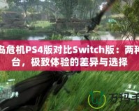 孤島危機(jī)PS4版對(duì)比Switch版：兩種平臺(tái)，極致體驗(yàn)的差異與選擇