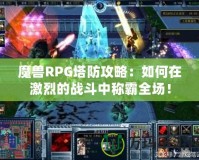 魔獸RPG塔防攻略：如何在激烈的戰(zhàn)斗中稱霸全場！