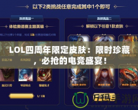 LOL四周年限定皮膚：限時(shí)珍藏，必?fù)尩碾姼?jìng)盛宴！