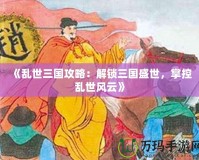 《亂世三國攻略：解鎖三國盛世，掌控亂世風(fēng)云》