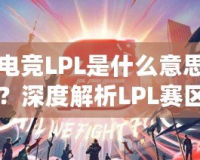 電競LPL是什么意思？深度解析LPL賽區(qū)的魅力與影響力