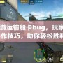 CF端游運輸船卡bug，玩家揭秘操作技巧，助你輕松勝利！