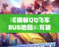 《揭秘QQ飛車BUG地圖：駕駛技巧與隱藏路線帶你飛得更快！》