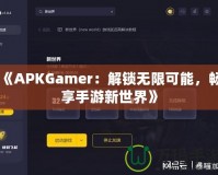 《APKGamer：解鎖無限可能，暢享手游新世界》