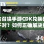 使命召喚手游CDK兌換碼格式不對？如何正確解決兌換問題，暢玩游戲無憂！