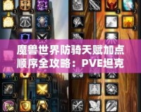 魔獸世界防騎天賦加點(diǎn)順序全攻略：PVE坦克最佳選擇