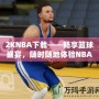 2KNBA下載——暢享籃球盛宴，隨時隨地體驗NBA魅力