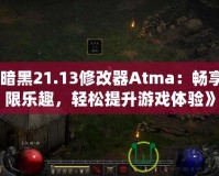 《暗黑21.13修改器Atma：暢享無限樂趣，輕松提升游戲體驗》