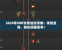 2024年DNF女槍加點(diǎn)攻略：掌控全場(chǎng)，輕松征服副本！