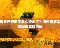 魔獸世界地圖怎么變小了？探秘新版本地圖變化的背后