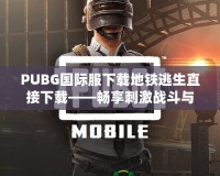 PUBG國際服下載地鐵逃生直接下載——暢享刺激戰(zhàn)斗與無限可能