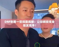 DNF刺客一覺技能揭秘：讓你瞬間變身爆發(fā)高手！