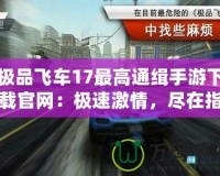 極品飛車17最高通緝手游下載官網(wǎng)：極速激情，盡在指尖！