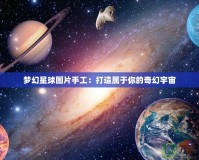 夢(mèng)幻星球圖片手工：打造屬于你的奇幻宇宙