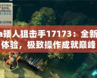 Dota矮人狙擊手17173：全新戰(zhàn)略體驗(yàn)，極致操作成就巔峰