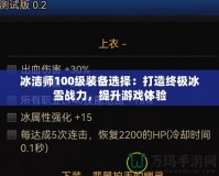 冰潔師100級裝備選擇：打造終極冰雪戰(zhàn)力，提升游戲體驗