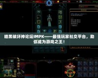 暗黑破壞神論壇IMPK——最強玩家社交平臺，助你成為游戲之王！