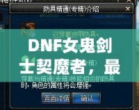 DNF女鬼劍士契魔者，最強角色登場，帶你領(lǐng)略不一樣的魔幻冒險！