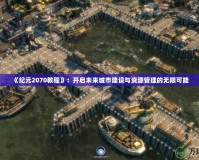 《紀(jì)元2070教程》：開啟未來城市建設(shè)與資源管理的無限可能