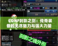 《DNF剎影之劍：傳奇裝備的無盡魅力與強(qiáng)大力量》