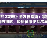 《FF12攻略》全方位指南：掌握勝利的鑰匙，輕松征服伊瓦爾島！