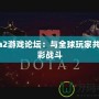 Dota2游戲論壇：與全球玩家共赴精彩戰(zhàn)斗